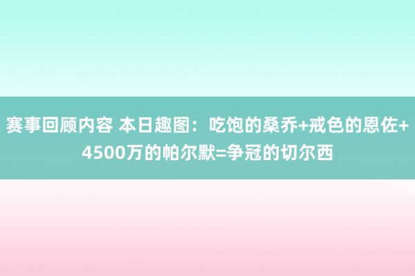 赛事回顾内容 本日趣图：吃饱的桑乔+戒色的恩佐+4500万的帕尔默=争冠的切尔西