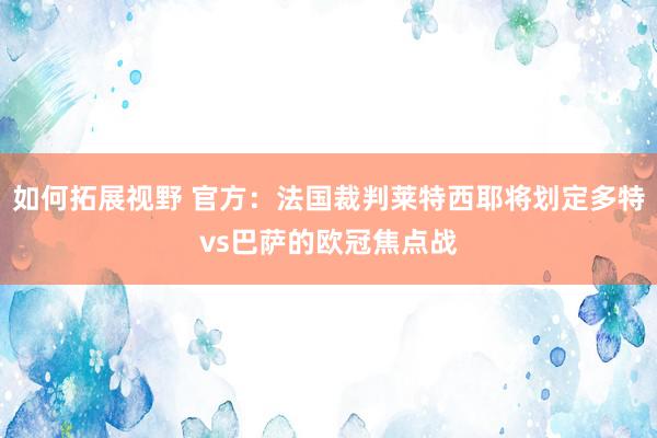 如何拓展视野 官方：法国裁判莱特西耶将划定多特vs巴萨的欧冠焦点战