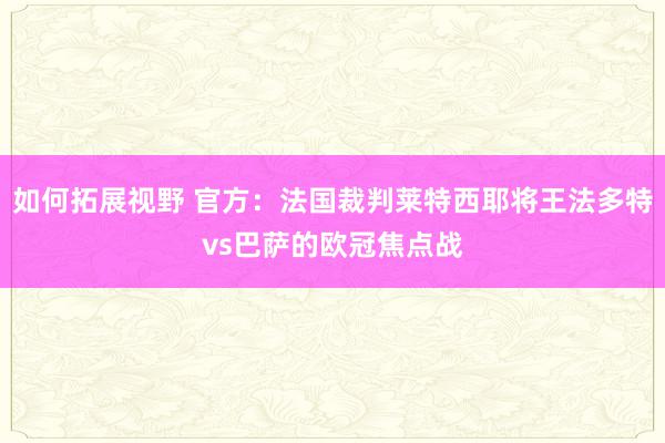 如何拓展视野 官方：法国裁判莱特西耶将王法多特vs巴萨的欧冠焦点战