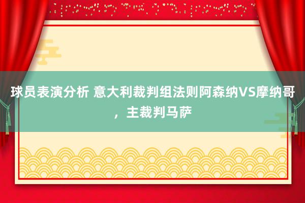 球员表演分析 意大利裁判组法则阿森纳VS摩纳哥，主裁判马萨