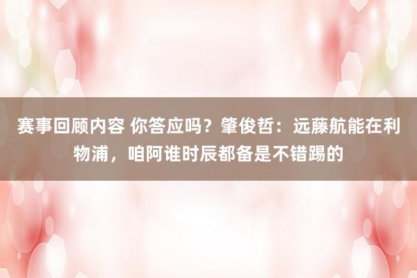 赛事回顾内容 你答应吗？肇俊哲：远藤航能在利物浦，咱阿谁时辰都备是不错踢的