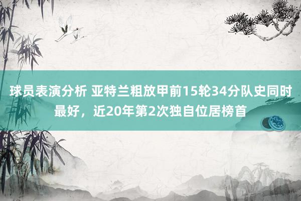 球员表演分析 亚特兰粗放甲前15轮34分队史同时最好，近20年第2次独自位居榜首