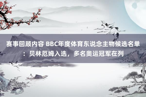 赛事回顾内容 BBC年度体育东说念主物候选名单：贝林厄姆入选，多名奥运冠军在列