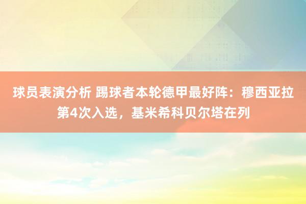 球员表演分析 踢球者本轮德甲最好阵：穆西亚拉第4次入选，基米希科贝尔塔在列