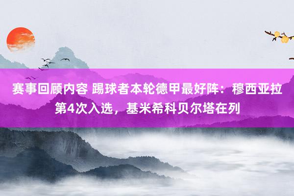 赛事回顾内容 踢球者本轮德甲最好阵：穆西亚拉第4次入选，基米希科贝尔塔在列