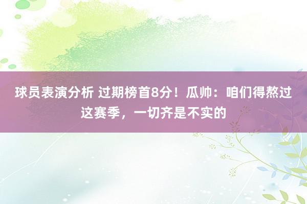 球员表演分析 过期榜首8分！瓜帅：咱们得熬过这赛季，一切齐是不实的