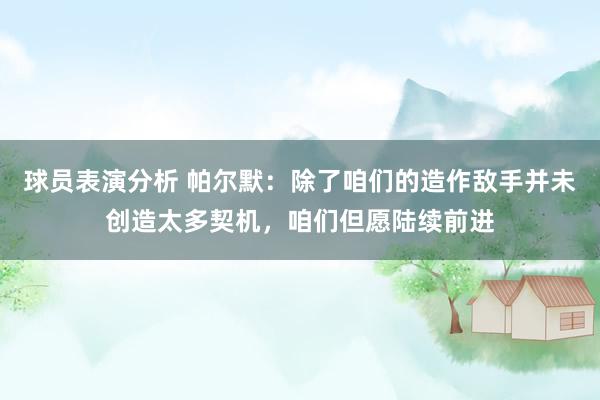 球员表演分析 帕尔默：除了咱们的造作敌手并未创造太多契机，咱们但愿陆续前进