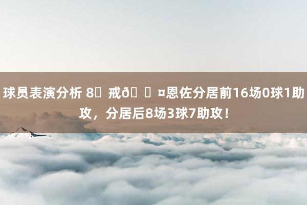 球员表演分析 8⃣戒😤恩佐分居前16场0球1助攻，分居后8场3球7助攻！