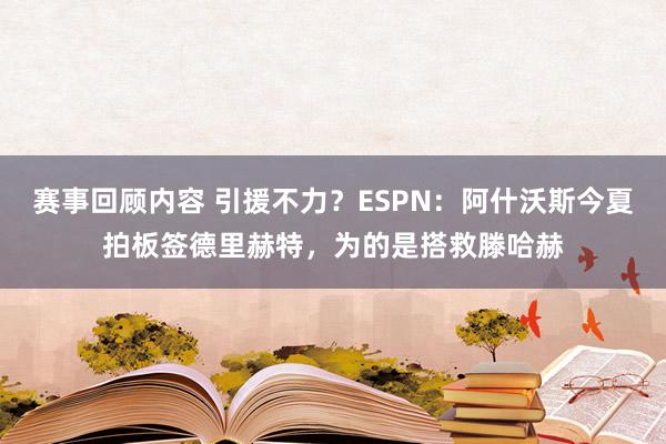 赛事回顾内容 引援不力？ESPN：阿什沃斯今夏拍板签德里赫特，为的是搭救滕哈赫