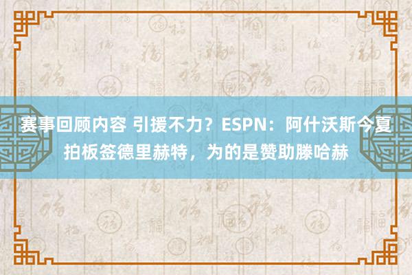 赛事回顾内容 引援不力？ESPN：阿什沃斯今夏拍板签德里赫特，为的是赞助滕哈赫