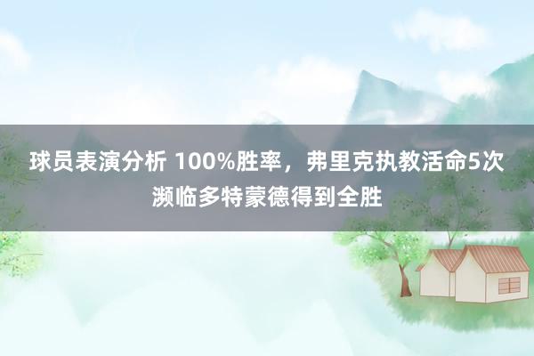 球员表演分析 100%胜率，弗里克执教活命5次濒临多特蒙德得到全胜