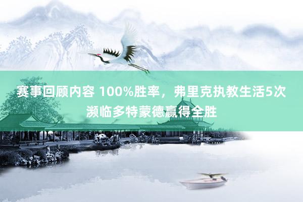 赛事回顾内容 100%胜率，弗里克执教生活5次濒临多特蒙德赢得全胜