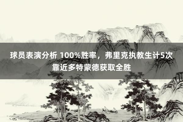 球员表演分析 100%胜率，弗里克执教生计5次靠近多特蒙德获取全胜