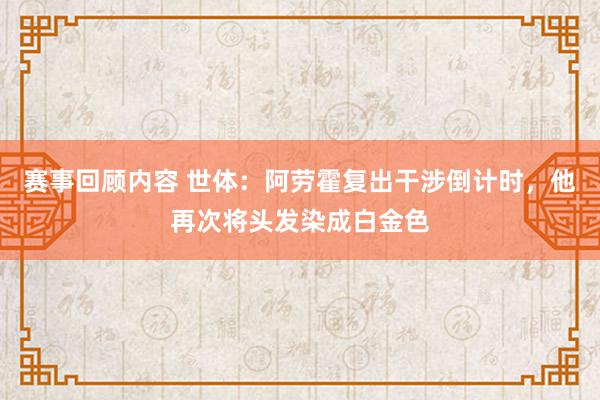 赛事回顾内容 世体：阿劳霍复出干涉倒计时，他再次将头发染成白金色