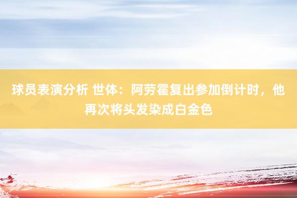 球员表演分析 世体：阿劳霍复出参加倒计时，他再次将头发染成白金色