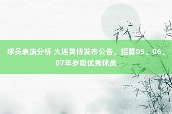 球员表演分析 大连英博发布公告，招募05、06、07年岁段优秀球员