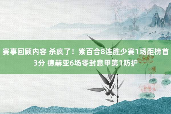 赛事回顾内容 杀疯了！紫百合8连胜少赛1场距榜首3分 德赫亚6场零封意甲第1防护