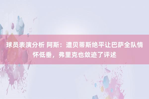 球员表演分析 阿斯：遭贝蒂斯绝平让巴萨全队情怀低垂，弗里克也敛迹了评述