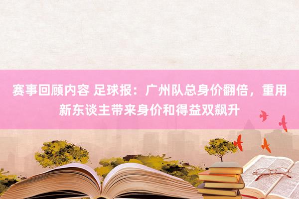 赛事回顾内容 足球报：广州队总身价翻倍，重用新东谈主带来身价和得益双飙升