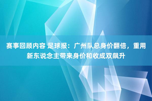 赛事回顾内容 足球报：广州队总身价翻倍，重用新东说念主带来身价和收成双飙升