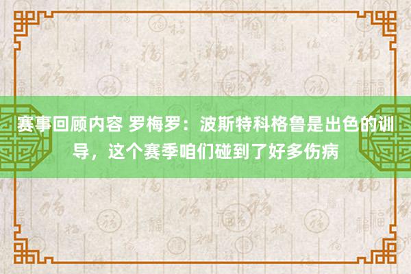 赛事回顾内容 罗梅罗：波斯特科格鲁是出色的训导，这个赛季咱们碰到了好多伤病