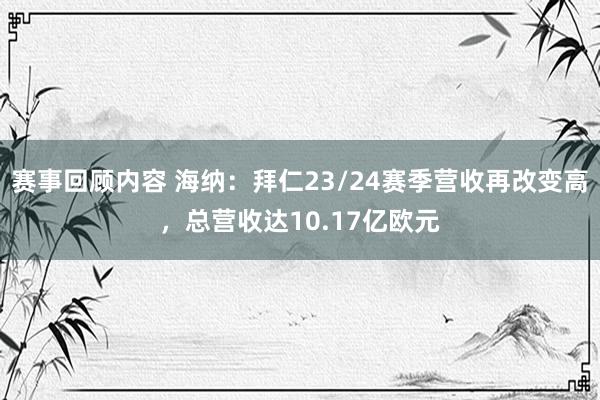 赛事回顾内容 海纳：拜仁23/24赛季营收再改变高，总营收达10.17亿欧元