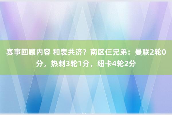 赛事回顾内容 和衷共济？南区仨兄弟：曼联2轮0分，热刺3轮1分，纽卡4轮2分