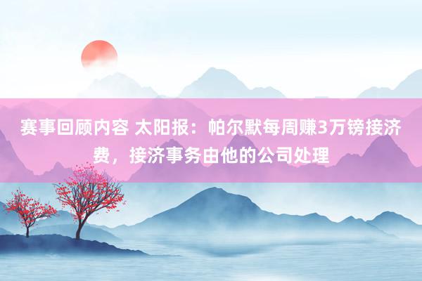 赛事回顾内容 太阳报：帕尔默每周赚3万镑接济费，接济事务由他的公司处理