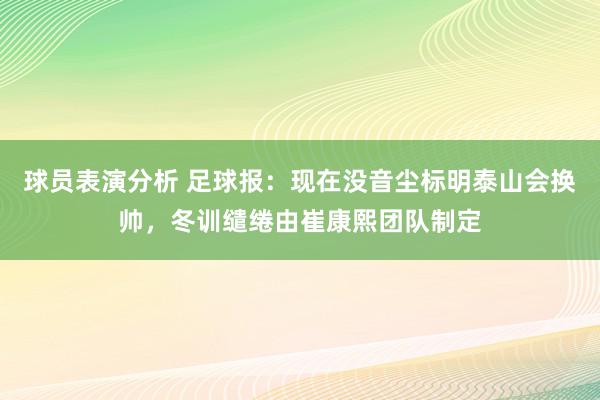 球员表演分析 足球报：现在没音尘标明泰山会换帅，冬训缱绻由崔康熙团队制定