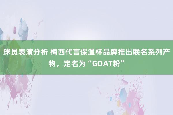 球员表演分析 梅西代言保温杯品牌推出联名系列产物，定名为“GOAT粉”