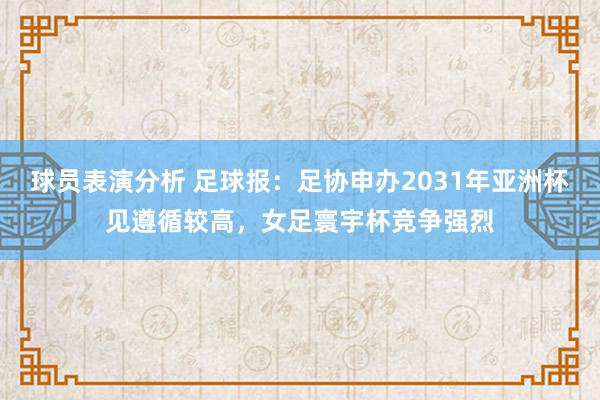 球员表演分析 足球报：足协申办2031年亚洲杯见遵循较高，女足寰宇杯竞争强烈