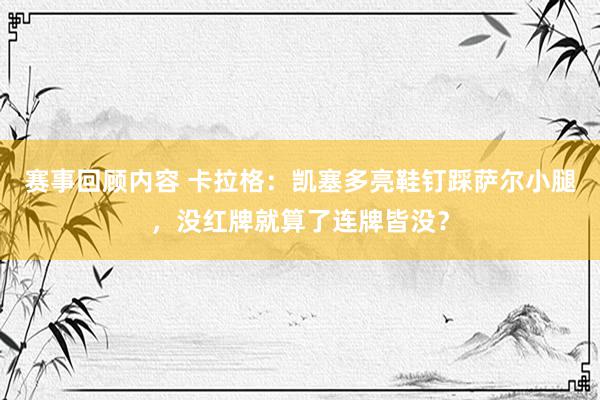 赛事回顾内容 卡拉格：凯塞多亮鞋钉踩萨尔小腿，没红牌就算了连牌皆没？