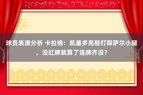 球员表演分析 卡拉格：凯塞多亮鞋钉踩萨尔小腿，没红牌就算了连牌齐没？