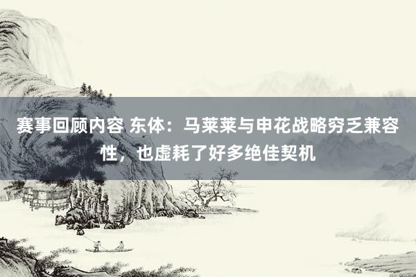 赛事回顾内容 东体：马莱莱与申花战略穷乏兼容性，也虚耗了好多绝佳契机