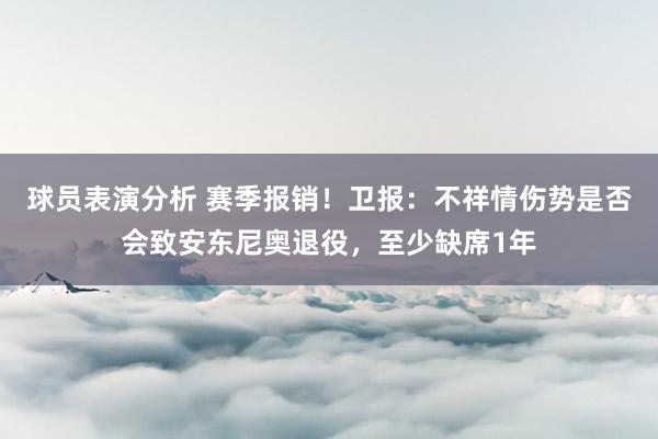 球员表演分析 赛季报销！卫报：不祥情伤势是否会致安东尼奥退役，至少缺席1年