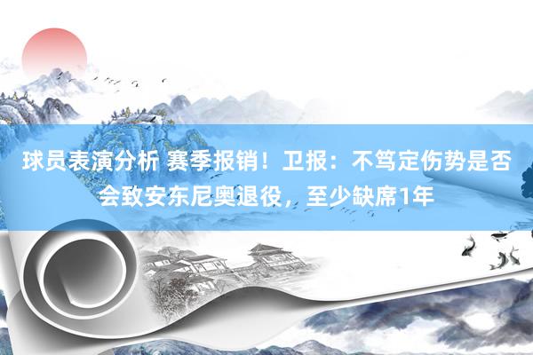 球员表演分析 赛季报销！卫报：不笃定伤势是否会致安东尼奥退役，至少缺席1年