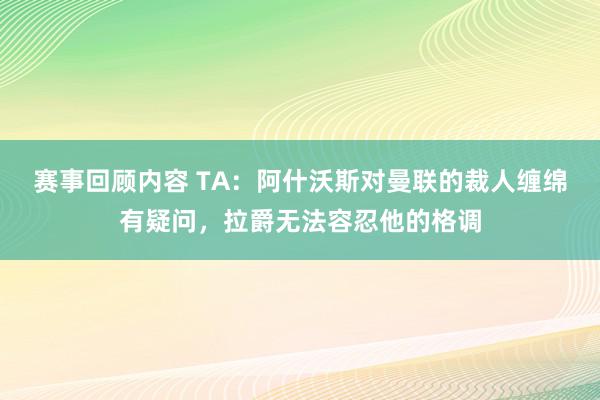 赛事回顾内容 TA：阿什沃斯对曼联的裁人缠绵有疑问，拉爵无法容忍他的格调