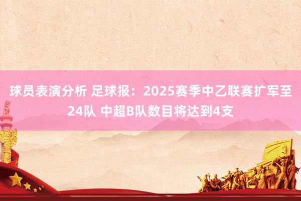 球员表演分析 足球报：2025赛季中乙联赛扩军至24队 中超B队数目将达到4支