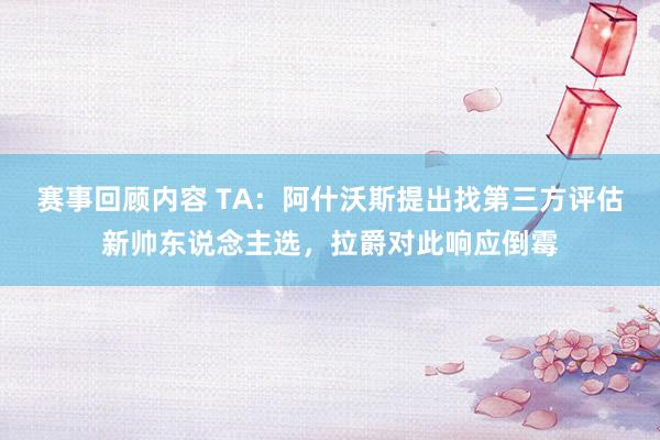 赛事回顾内容 TA：阿什沃斯提出找第三方评估新帅东说念主选，拉爵对此响应倒霉