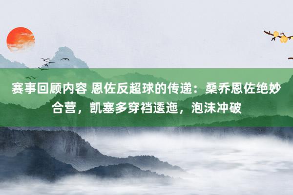 赛事回顾内容 恩佐反超球的传递：桑乔恩佐绝妙合营，凯塞多穿裆逶迤，泡沫冲破