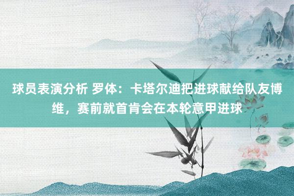 球员表演分析 罗体：卡塔尔迪把进球献给队友博维，赛前就首肯会在本轮意甲进球