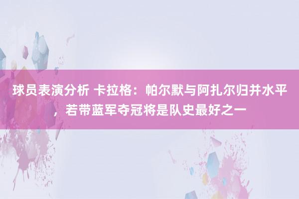 球员表演分析 卡拉格：帕尔默与阿扎尔归并水平，若带蓝军夺冠将是队史最好之一