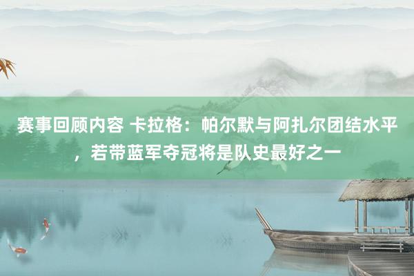 赛事回顾内容 卡拉格：帕尔默与阿扎尔团结水平，若带蓝军夺冠将是队史最好之一