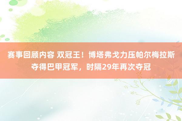 赛事回顾内容 双冠王！博塔弗戈力压帕尔梅拉斯夺得巴甲冠军，时隔29年再次夺冠