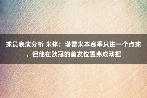 球员表演分析 米体：塔雷米本赛季只进一个点球，但他在欧冠的首发位置弗成动摇