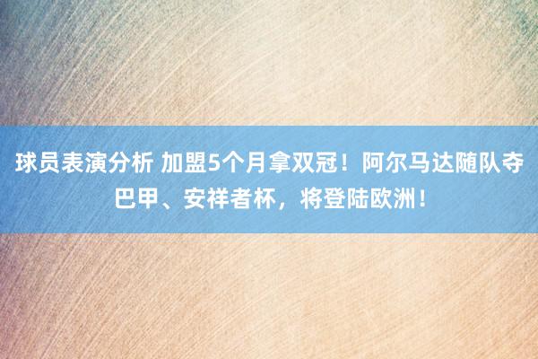 球员表演分析 加盟5个月拿双冠！阿尔马达随队夺巴甲、安祥者杯，将登陆欧洲！