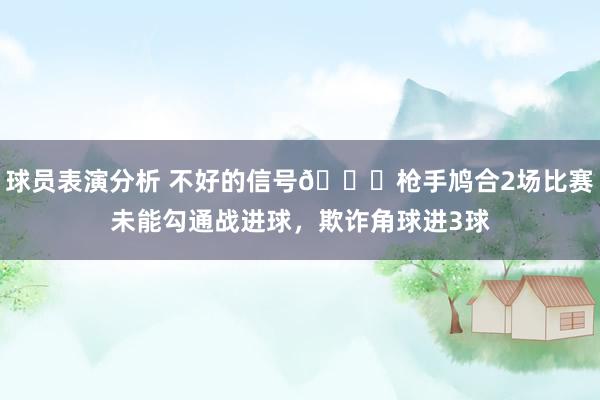 球员表演分析 不好的信号😕枪手鸠合2场比赛未能勾通战进球，欺诈角球进3球