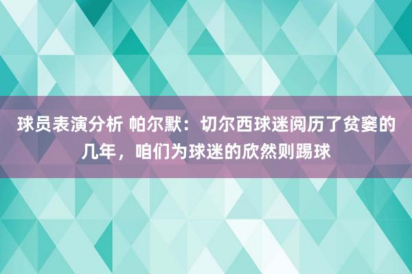 球员表演分析 帕尔默：切尔西球迷阅历了贫窭的几年，咱们为球迷的欣然则踢球