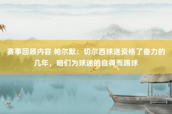 赛事回顾内容 帕尔默：切尔西球迷资格了奋力的几年，咱们为球迷的自得而踢球