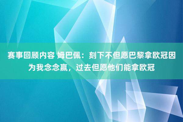 赛事回顾内容 姆巴佩：刻下不但愿巴黎拿欧冠因为我念念赢，过去但愿他们能拿欧冠